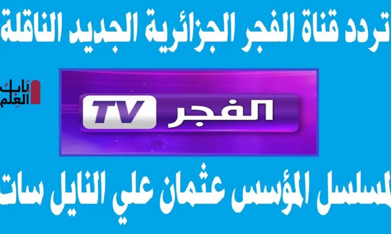 استقبال تردد قناة الفجر الجزائرية 2021 الناقلة مسلسل المؤسس عثمان الحلقة الاخيرة