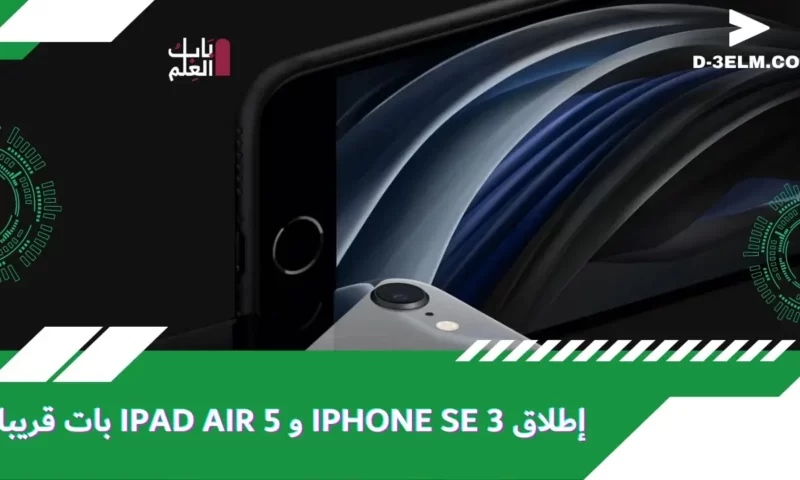 إن تواريخ إطلاق iPhone SE 3 و iPad Air 5 وشيكة d-3elm￼