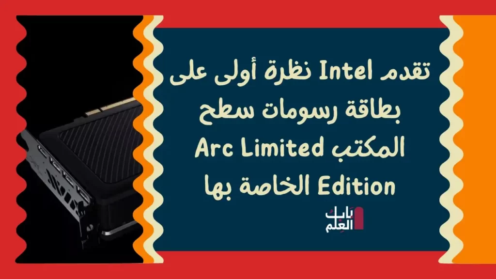تقدم Intel نظرة أولى على بطاقة رسومات سطح المكتب Arc Limited Edition الخاصة بها