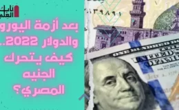 بعد أزمة اليورو والدولار 2022.. كيف يتحرك الجنيه المصري؟