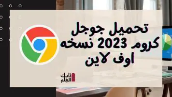 تحميل جوجل كروم 2023 نسخه اوف fلاين