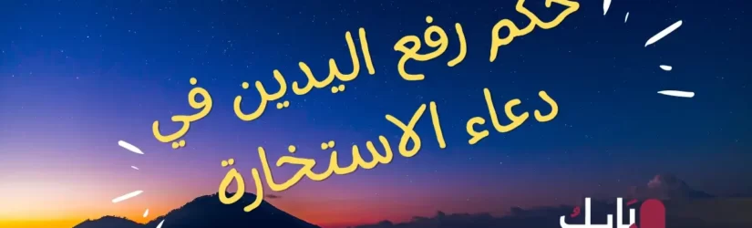 حكم رفع اليدين في دعاء الاستخارة