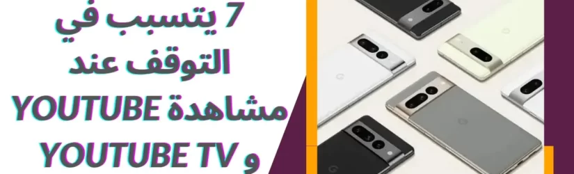 خطأ فى هاتف Pixel 7 يتسبب في التوقف عند مشاهدة YouTube و YouTube TV