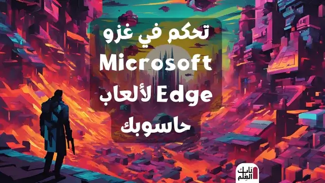 تحكم في غزو Microsoft Edge لألعاب حاسوبك