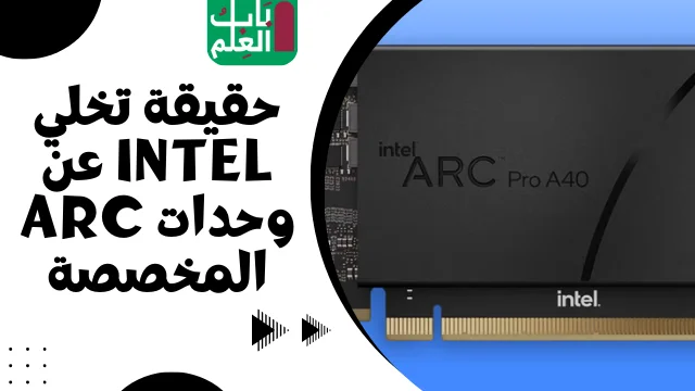 حقيقة تخلي Intel عن وحدات Arc المخصصة