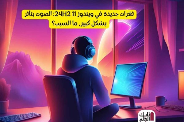 ثغرات جديدة في ويندوز 11 24H2 الصوت يتأثر بشكل كبير، ما السبب؟